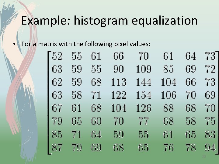 Example: histogram equalization • For a matrix with the following pixel values: 20 