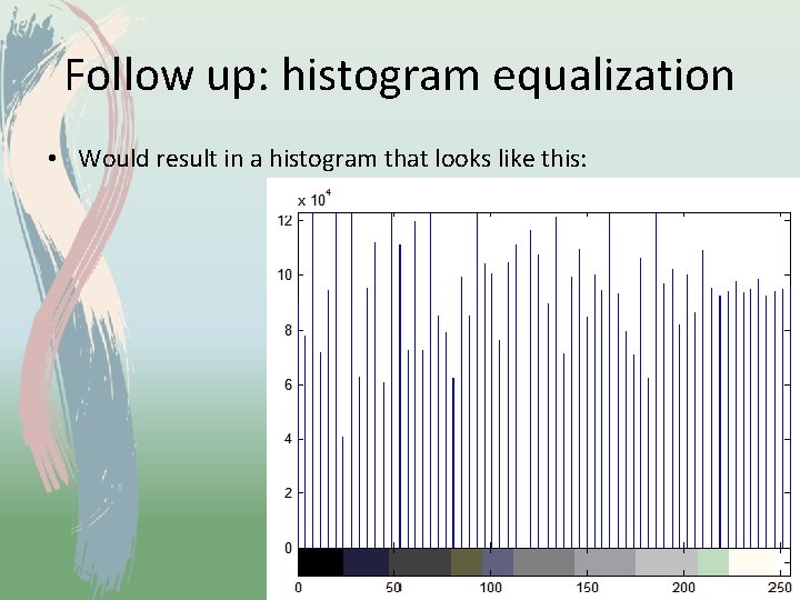 Follow up: histogram equalization • Would result in a histogram that looks like this: