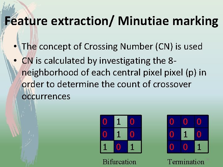 Feature extraction/ Minutiae marking • The concept of Crossing Number (CN) is used •