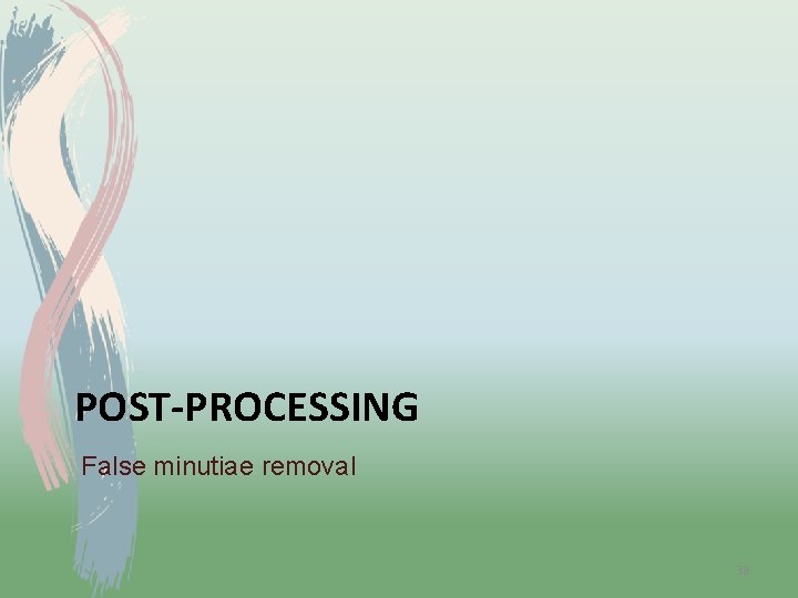POST-PROCESSING False minutiae removal 38 