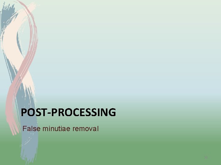 POST-PROCESSING False minutiae removal 38 