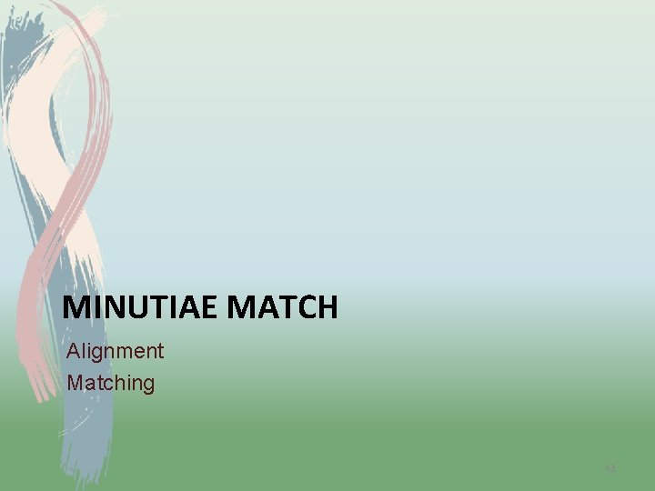 MINUTIAE MATCH Alignment Matching 43 