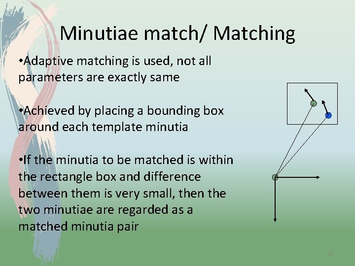 Minutiae match/ Matching • Adaptive matching is used, not all parameters are exactly same