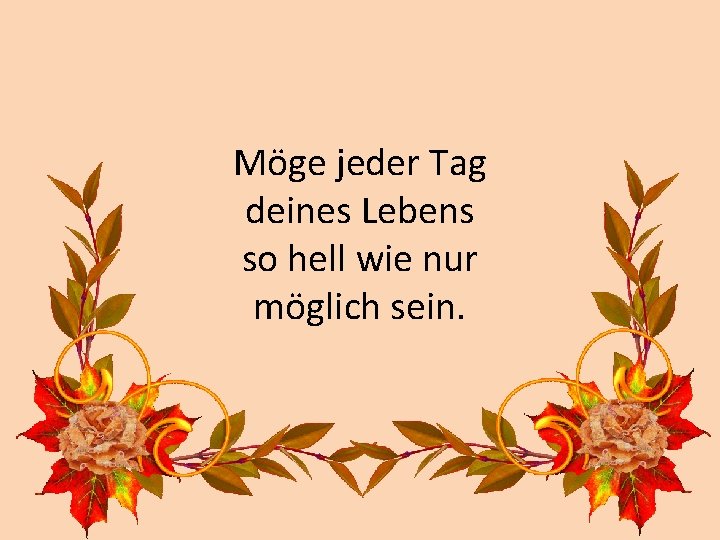 Möge jeder Tag deines Lebens so hell wie nur möglich sein. 