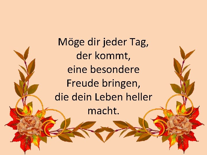 Möge dir jeder Tag, der kommt, eine besondere Freude bringen, die dein Leben heller
