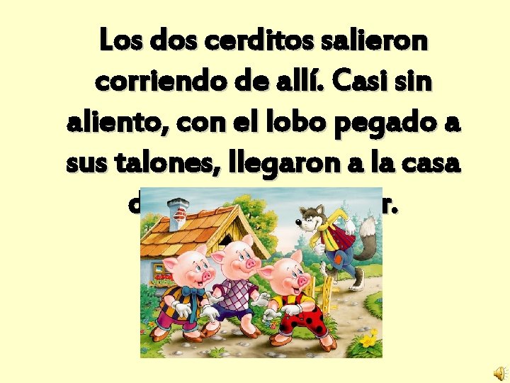 Los dos cerditos salieron corriendo de allí. Casi sin aliento, con el lobo pegado