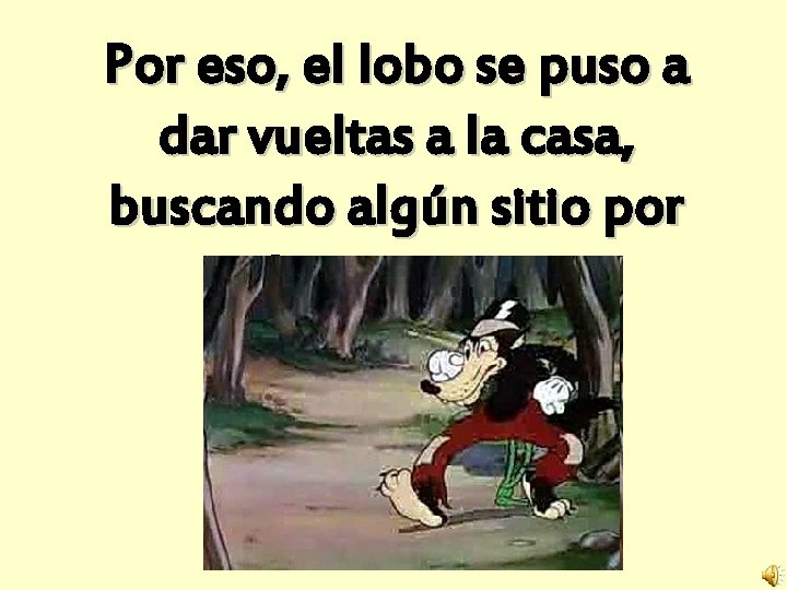 Por eso, el lobo se puso a dar vueltas a la casa, buscando algún