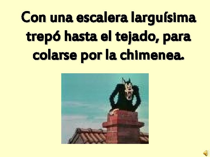 Con una escalera larguísima trepó hasta el tejado, para colarse por la chimenea. 