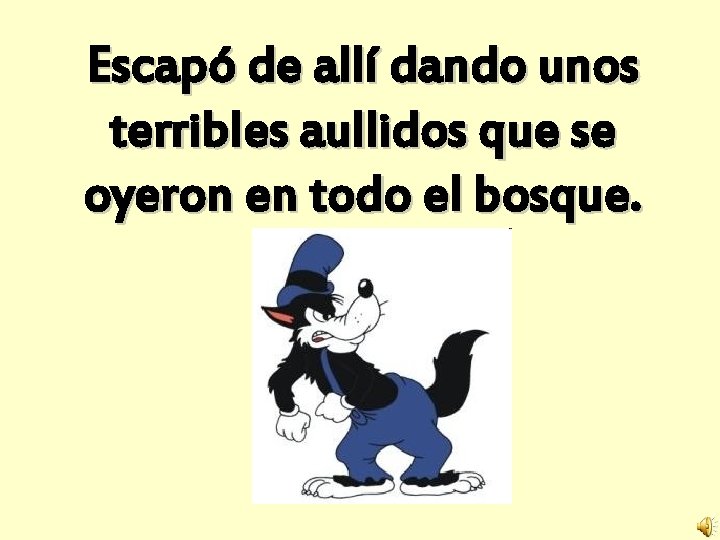 Escapó de allí dando unos terribles aullidos que se oyeron en todo el bosque.