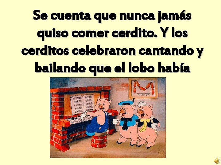Se cuenta que nunca jamás quiso comer cerdito. Y los cerditos celebraron cantando y
