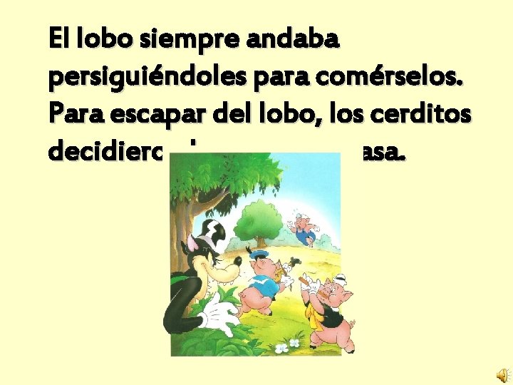 El lobo siempre andaba persiguiéndoles para comérselos. Para escapar del lobo, los cerditos decidieron