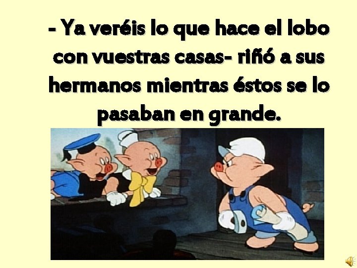 - Ya veréis lo que hace el lobo con vuestras casas- riñó a sus