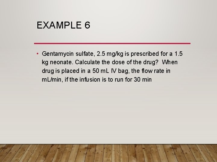 EXAMPLE 6 • Gentamycin sulfate, 2. 5 mg/kg is prescribed for a 1. 5
