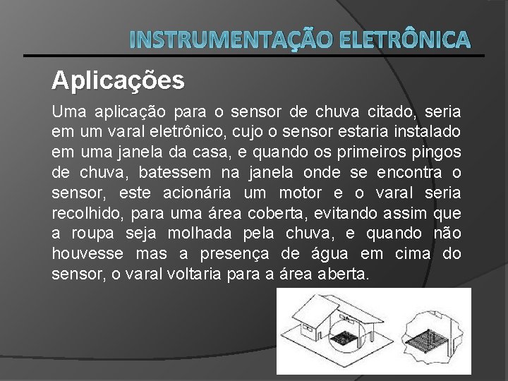 INSTRUMENTAÇÃO ELETRÔNICA Aplicações Uma aplicação para o sensor de chuva citado, seria em um