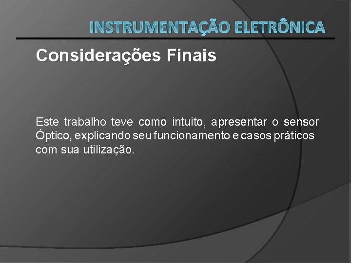 INSTRUMENTAÇÃO ELETRÔNICA Considerações Finais Este trabalho teve como intuito, apresentar o sensor Óptico, explicando