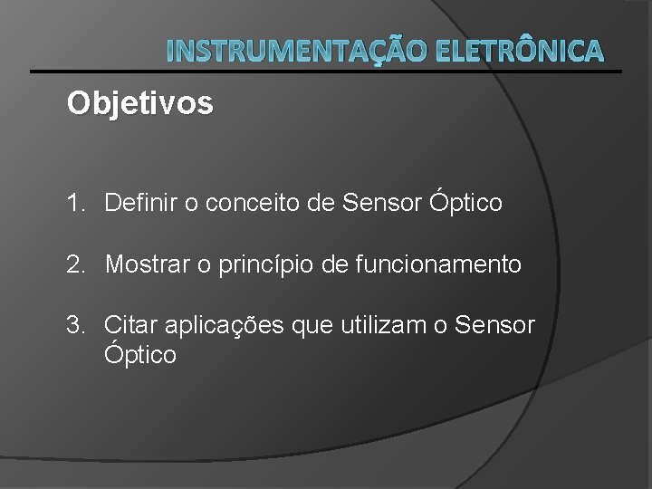 INSTRUMENTAÇÃO ELETRÔNICA Objetivos 1. Definir o conceito de Sensor Óptico 2. Mostrar o princípio