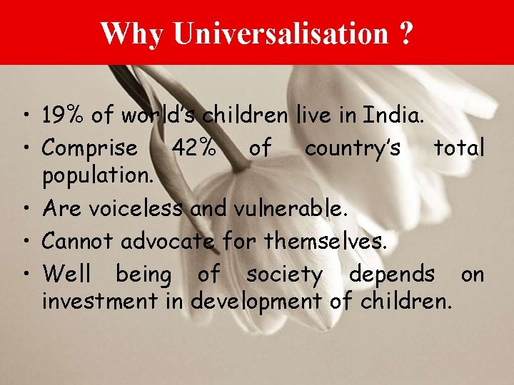 Why Universalisation ? • 19% of world’s children live in India. • Comprise 42%