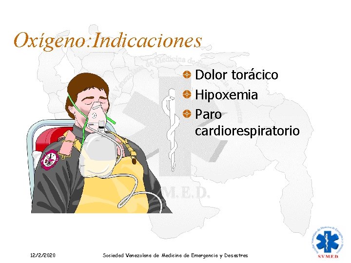 Oxígeno: Indicaciones Dolor torácico Hipoxemia Paro cardiorespiratorio 12/2/2020 Sociedad Venezolana de Medicina de Emergencia