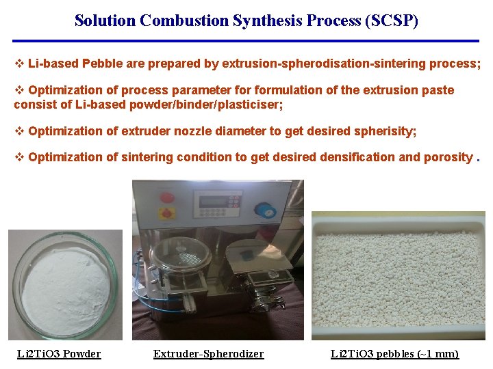 Solution Combustion Synthesis Process (SCSP) v Li-based Pebble are prepared by extrusion-spherodisation-sintering process; v