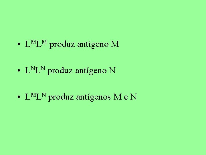  • LMLM produz antígeno M • LNLN produz antígeno N • LMLN produz
