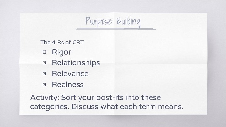 Purpose Building The 4 Rs of CRT ▧ ▧ Rigor Relationships Relevance Realness Activity: