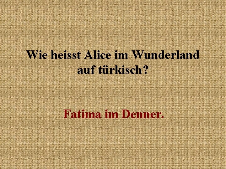 Wie heisst Alice im Wunderland auf türkisch? Fatima im Denner. 