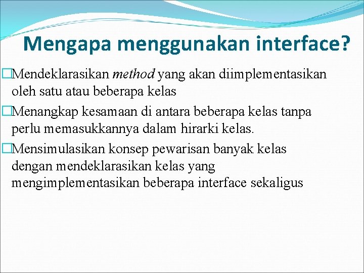 Mengapa menggunakan interface? �Mendeklarasikan method yang akan diimplementasikan oleh satu atau beberapa kelas �Menangkap