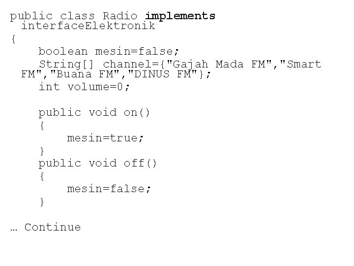 public class Radio implements interface. Elektronik { boolean mesin=false; String[] channel={"Gajah Mada FM", "Smart