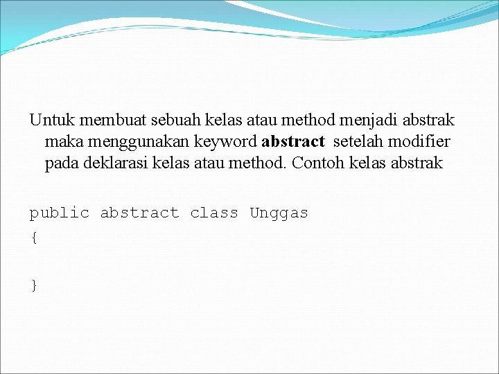 Untuk membuat sebuah kelas atau method menjadi abstrak maka menggunakan keyword abstract setelah modifier