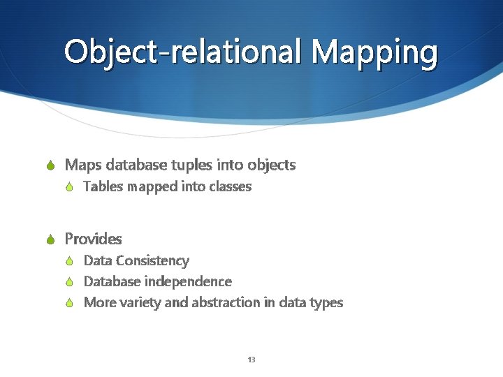 Object-relational Mapping S Maps database tuples into objects S Tables mapped into classes S