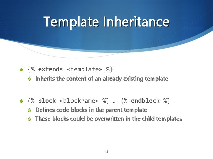Template Inheritance S {% extends «template» %} S Inherits the content of an already