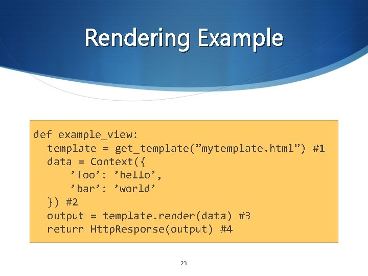 Rendering Example def example_view: template = get_template(”mytemplate. html”) #1 data = Context({ ’foo’: ’hello’,