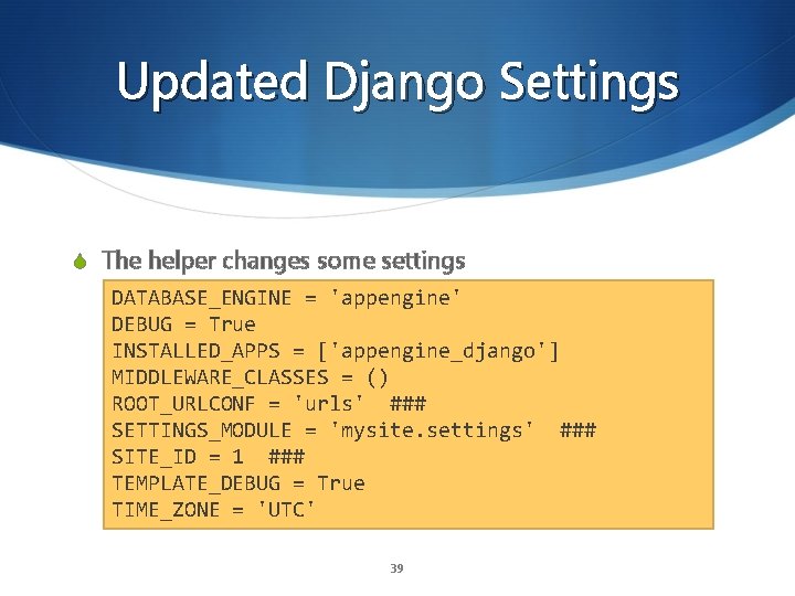 Updated Django Settings S The helper changes some settings DATABASE_ENGINE = 'appengine' DEBUG =