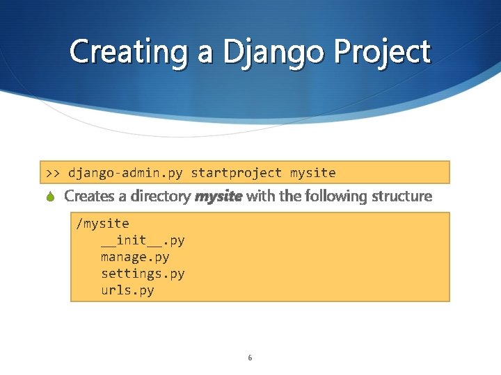 Creating a Django Project >> django-admin. py startproject mysite S Creates a directory mysite