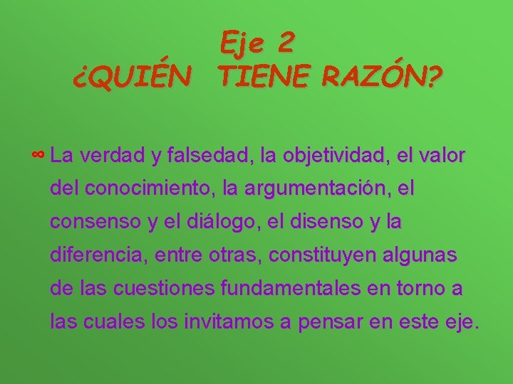 Eje 2 ¿QUIÉN TIENE RAZÓN? ∞ La verdad y falsedad, la objetividad, el valor