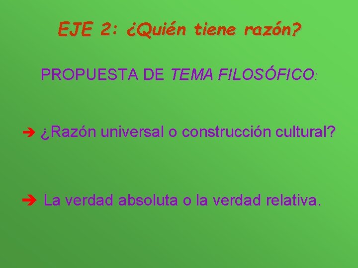 EJE 2: ¿Quién tiene razón? PROPUESTA DE TEMA FILOSÓFICO: è ¿Razón universal o construcción