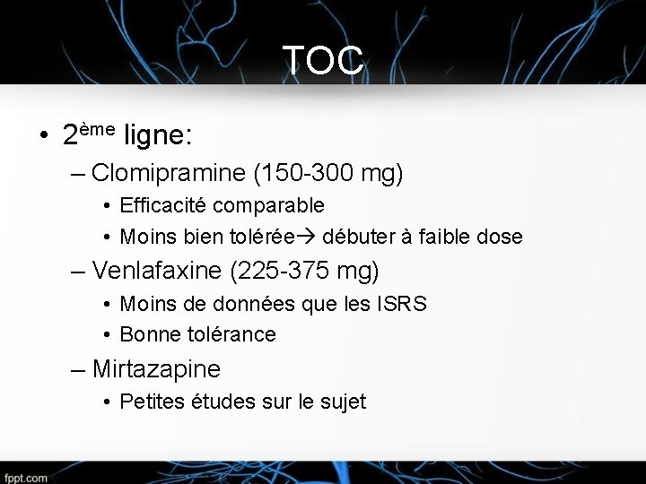 TOC • 2ème ligne: – Clomipramine (150 -300 mg) • Efficacité comparable • Moins