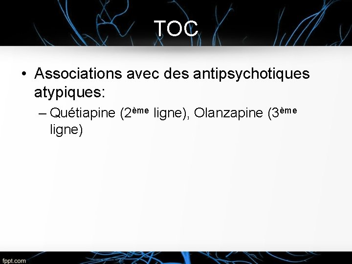 TOC • Associations avec des antipsychotiques atypiques: – Quétiapine (2ème ligne), Olanzapine (3ème ligne)