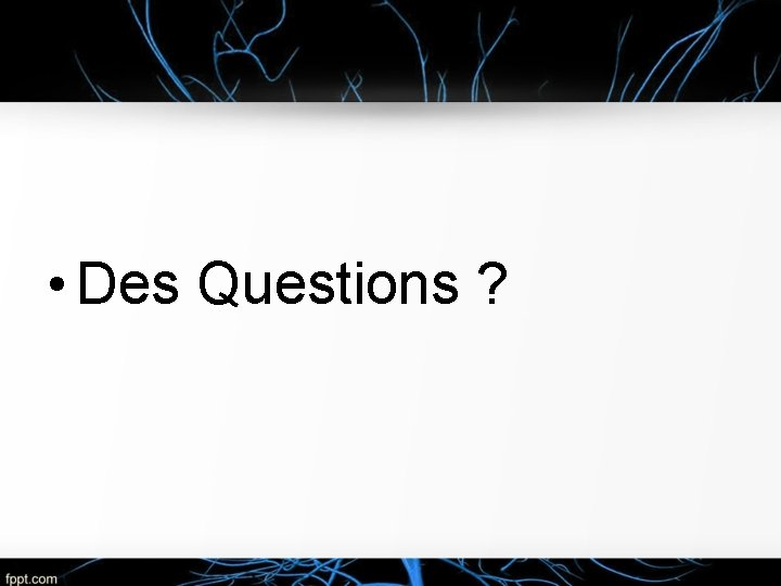  • Des Questions ? 