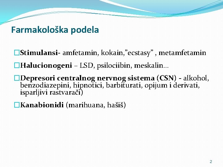 Farmakološka podela �Stimulansi- amfetamin, kokain, ”ecstasy” , metamfetamin �Halucionogeni – LSD, psilociibin, meskalin… �Depresori