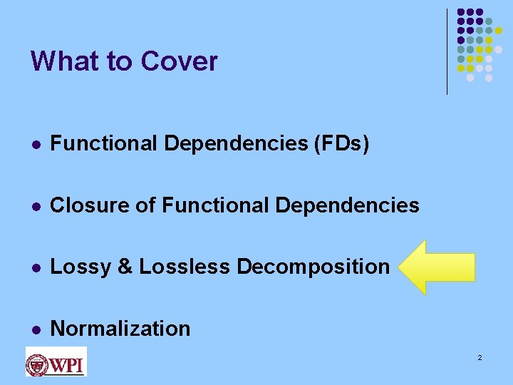 What to Cover l Functional Dependencies (FDs) l Closure of Functional Dependencies l Lossy