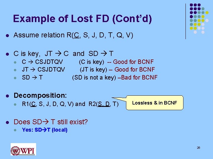 Example of Lost FD (Cont’d) l Assume relation R(C, S, J, D, T, Q,