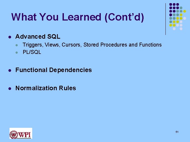 What You Learned (Cont’d) l Advanced SQL l l Triggers, Views, Cursors, Stored Procedures
