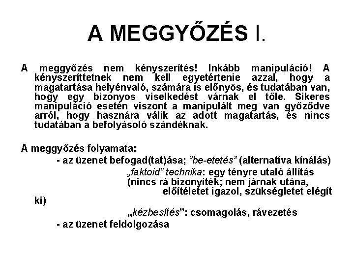 A MEGGYŐZÉS I. A meggyőzés nem kényszerítés! Inkább manipuláció! A kényszeríttetnek nem kell egyetértenie