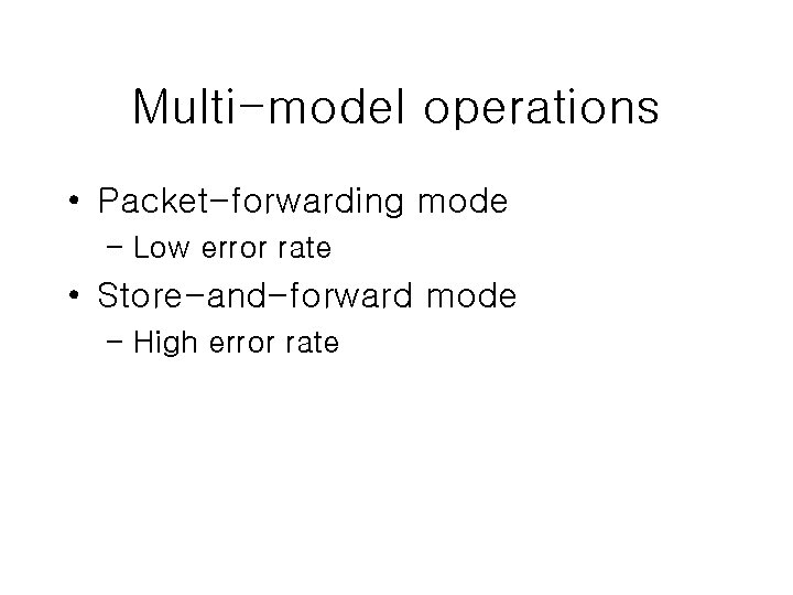 Multi-model operations • Packet-forwarding mode – Low error rate • Store-and-forward mode – High