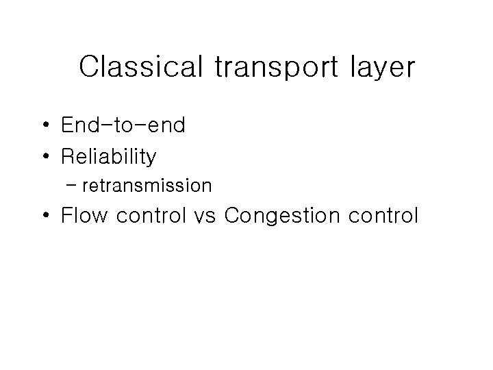 Classical transport layer • End-to-end • Reliability – retransmission • Flow control vs Congestion