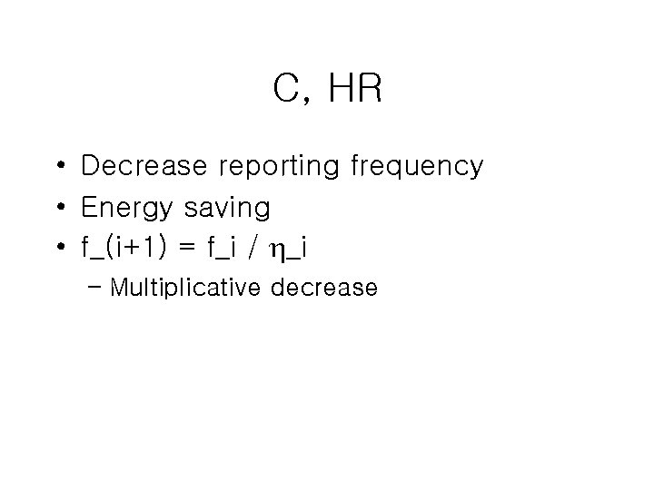 C, HR • Decrease reporting frequency • Energy saving • f_(i+1) = f_i /