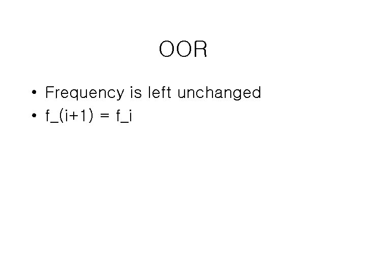 OOR • Frequency is left unchanged • f_(i+1) = f_i 