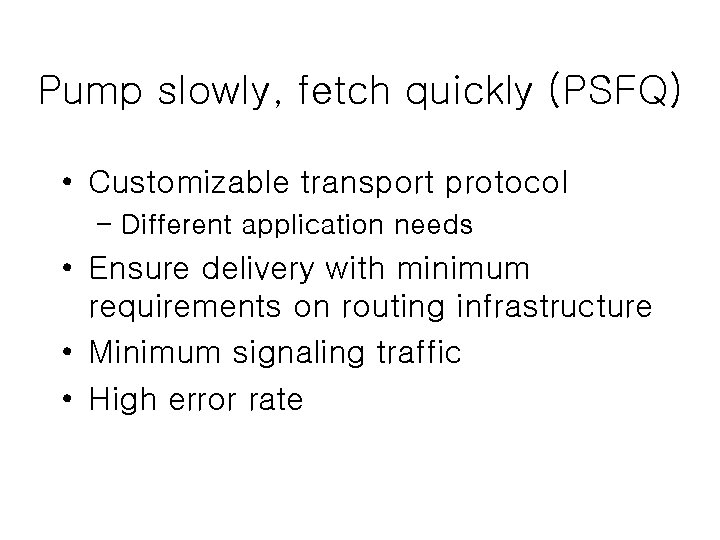 Pump slowly, fetch quickly (PSFQ) • Customizable transport protocol – Different application needs •
