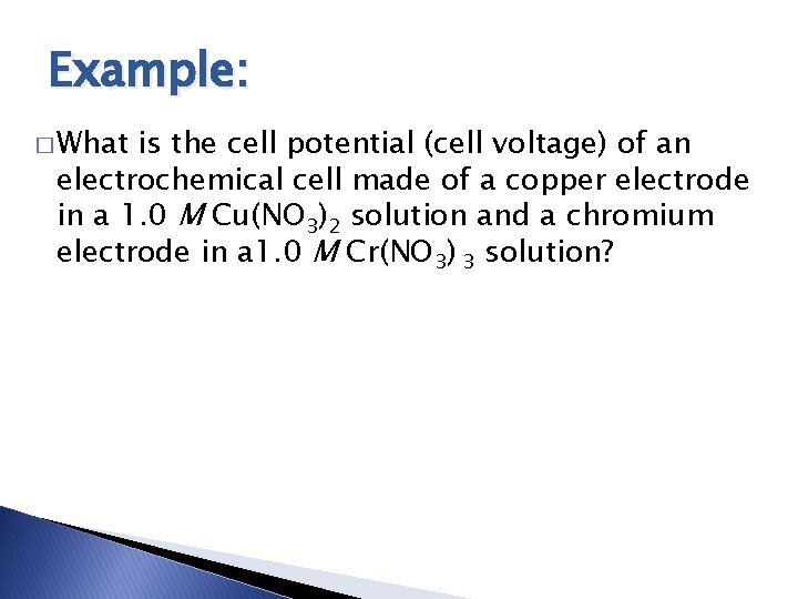 Example: � What is the cell potential (cell voltage) of an electrochemical cell made